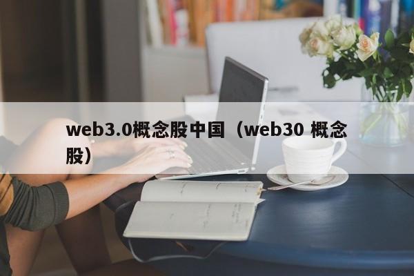 web3.0概念股中国（web30 概念股）