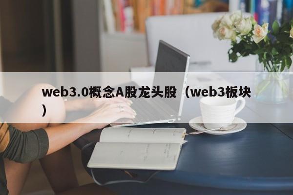 web3.0概念A股龙头股（web3板块）