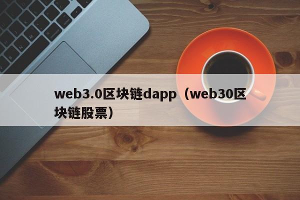 web3.0区块链dapp（web30区块链股票）