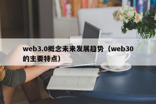 web3.0概念未来发展趋势（web30的主要特点）