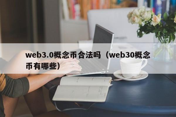 web3.0概念币合法吗（web30概念币有哪些）