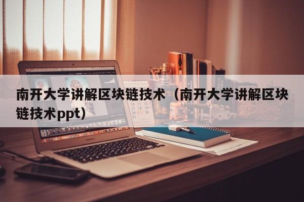 南开大学讲解区块链技术（南开大学讲解区块链技术ppt）